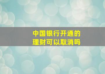 中国银行开通的理财可以取消吗