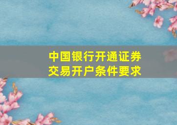 中国银行开通证券交易开户条件要求