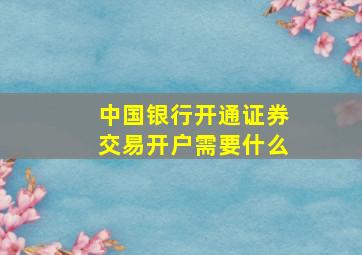 中国银行开通证券交易开户需要什么