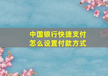 中国银行快捷支付怎么设置付款方式