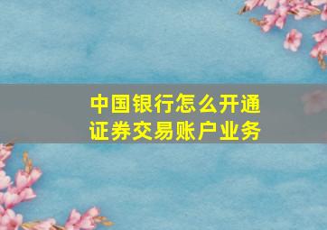 中国银行怎么开通证券交易账户业务