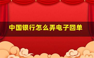 中国银行怎么弄电子回单