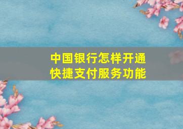 中国银行怎样开通快捷支付服务功能