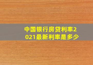 中国银行房贷利率2021最新利率是多少