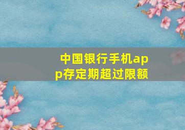 中国银行手机app存定期超过限额