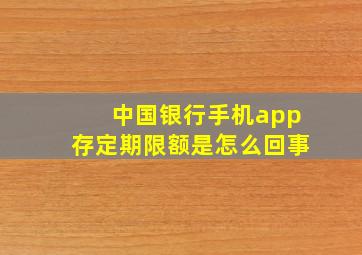 中国银行手机app存定期限额是怎么回事