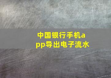 中国银行手机app导出电子流水