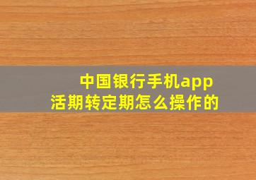 中国银行手机app活期转定期怎么操作的