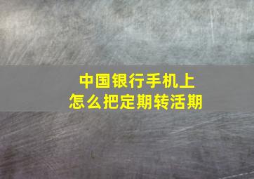 中国银行手机上怎么把定期转活期