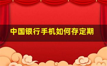 中国银行手机如何存定期