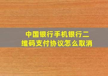 中国银行手机银行二维码支付协议怎么取消