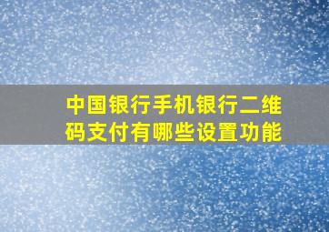 中国银行手机银行二维码支付有哪些设置功能