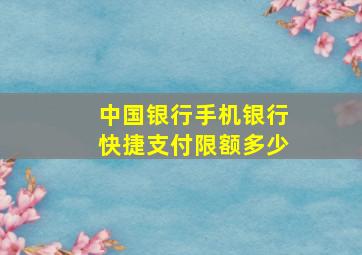 中国银行手机银行快捷支付限额多少