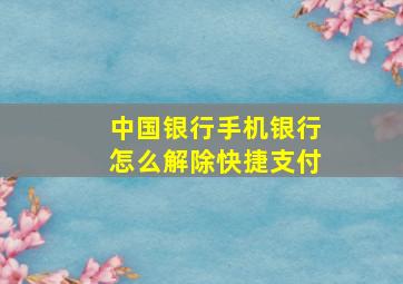 中国银行手机银行怎么解除快捷支付