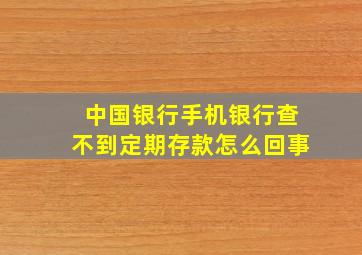 中国银行手机银行查不到定期存款怎么回事