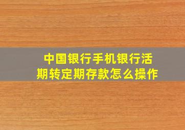 中国银行手机银行活期转定期存款怎么操作