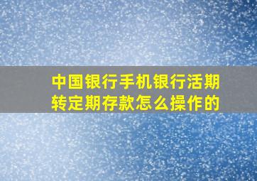 中国银行手机银行活期转定期存款怎么操作的