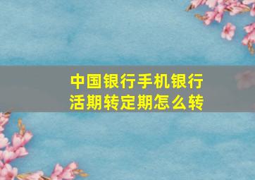 中国银行手机银行活期转定期怎么转