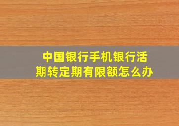 中国银行手机银行活期转定期有限额怎么办