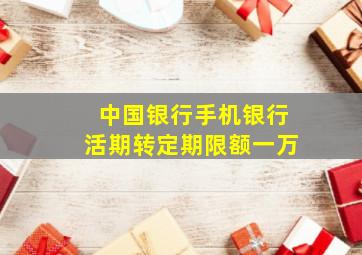 中国银行手机银行活期转定期限额一万