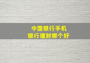 中国银行手机银行理财哪个好