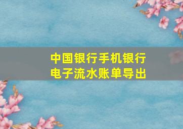 中国银行手机银行电子流水账单导出