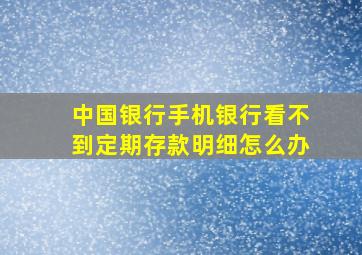 中国银行手机银行看不到定期存款明细怎么办