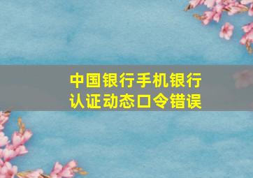 中国银行手机银行认证动态口令错误