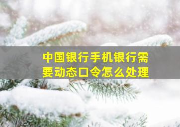 中国银行手机银行需要动态口令怎么处理