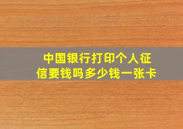 中国银行打印个人征信要钱吗多少钱一张卡