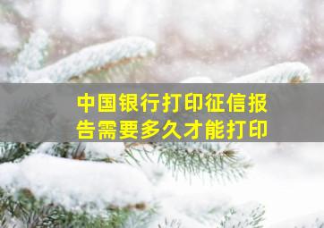 中国银行打印征信报告需要多久才能打印