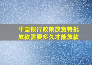 中国银行政策放宽特批放款需要多久才能放款