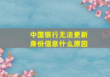 中国银行无法更新身份信息什么原因