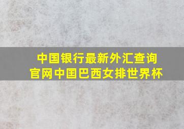 中国银行最新外汇查询官网中囯巴西女排世界杯