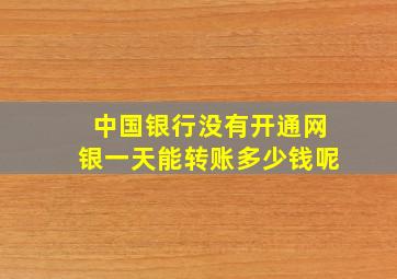 中国银行没有开通网银一天能转账多少钱呢