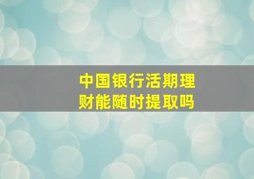 中国银行活期理财能随时提取吗