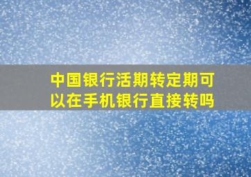 中国银行活期转定期可以在手机银行直接转吗