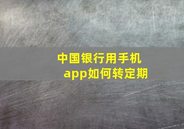 中国银行用手机app如何转定期