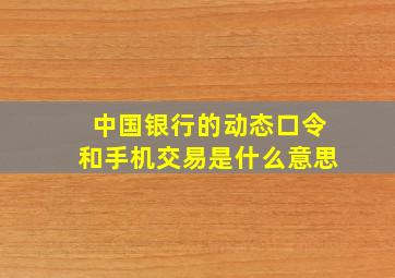 中国银行的动态口令和手机交易是什么意思