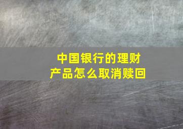 中国银行的理财产品怎么取消赎回