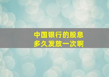 中国银行的股息多久发放一次啊