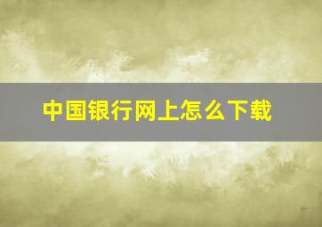 中国银行网上怎么下载