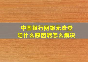 中国银行网银无法登陆什么原因呢怎么解决