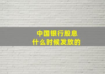 中国银行股息什么时候发放的