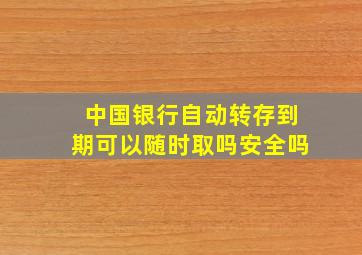 中国银行自动转存到期可以随时取吗安全吗