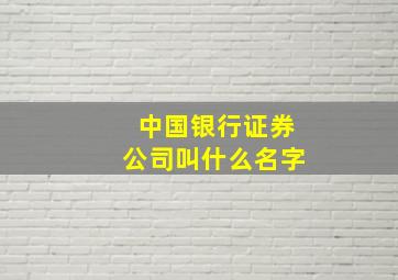 中国银行证券公司叫什么名字