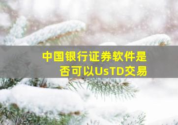 中国银行证券软件是否可以UsTD交易