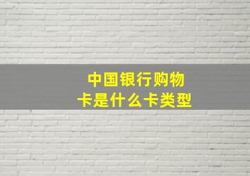 中国银行购物卡是什么卡类型