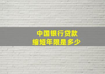 中国银行贷款缩短年限是多少