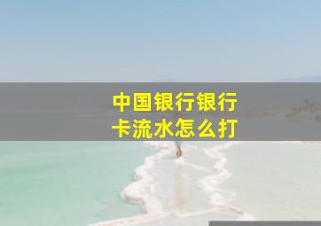 中国银行银行卡流水怎么打